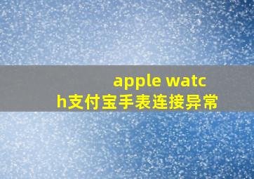 apple watch支付宝手表连接异常